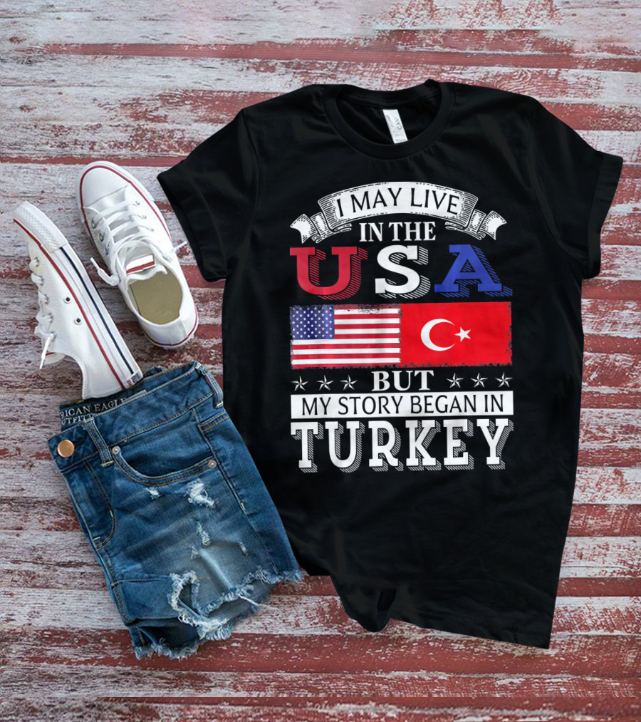 I May Live In The USA But My Story Began In Turkey T-Shirt