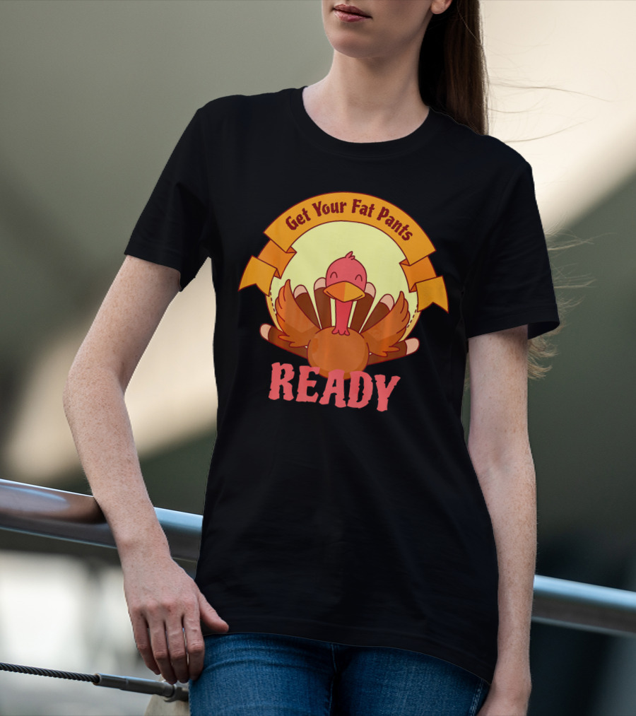 Get Your Fat Pants Ready Thanksgiving Turkey Humor T-Shirt