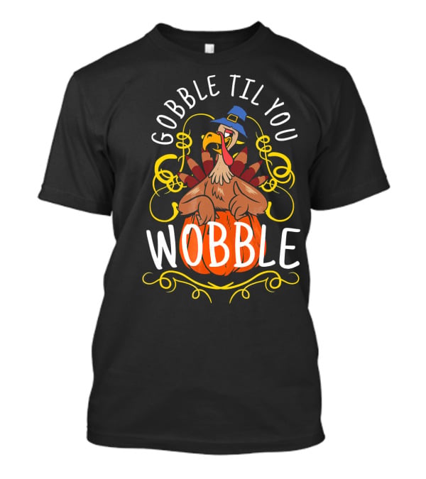 Gobble Til You Wobble Turkey With Pilgrim Hat And Pumpkin T-Shirt