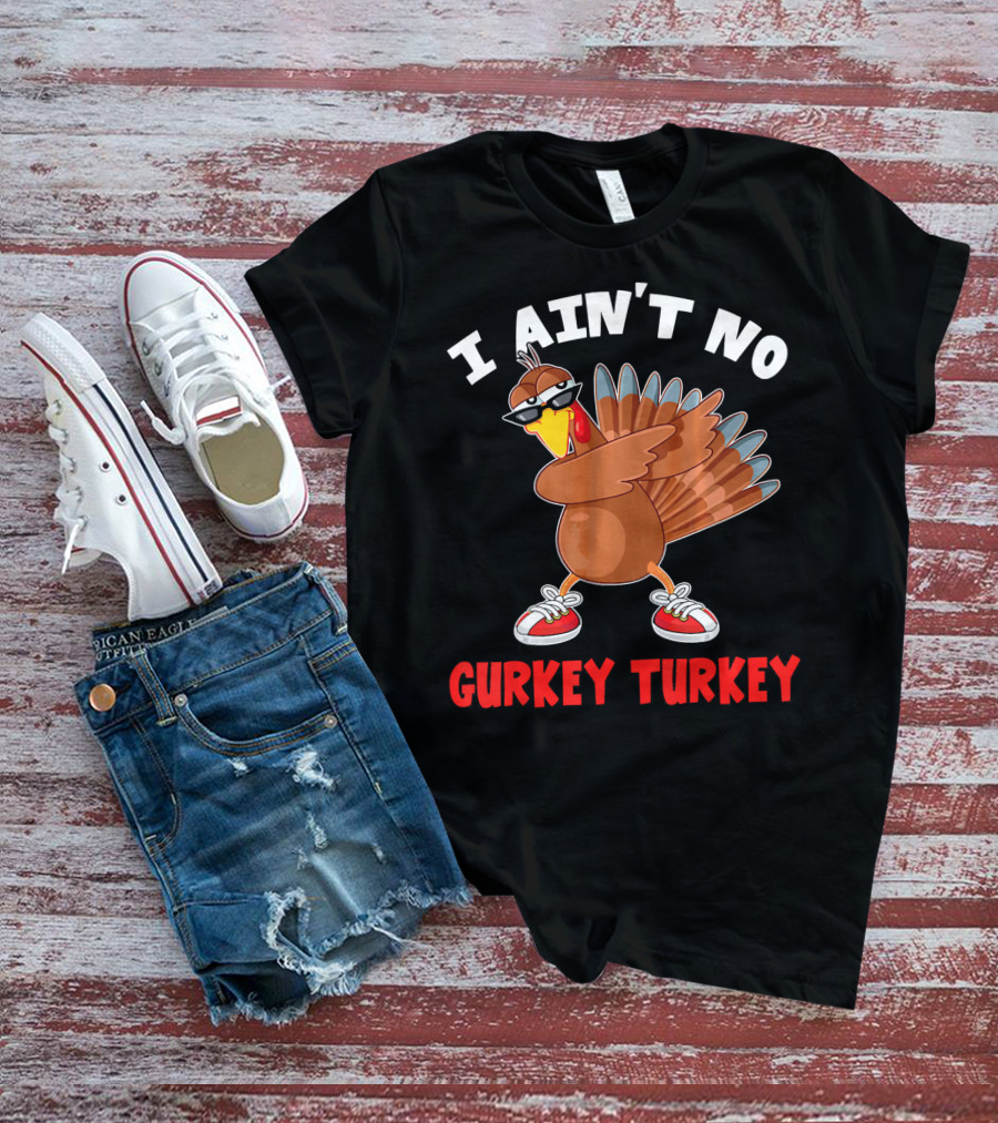 I Aint No Gurkey Turkey Sunglasses Sneakers Turkey T-Shirt