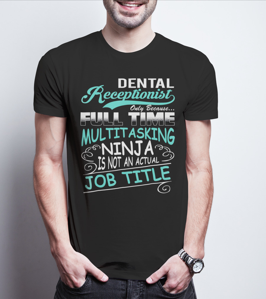 Dental Receptionist Only Because Full Time Multitasking Ninja Is Not An Actual Job Title T-Shirt