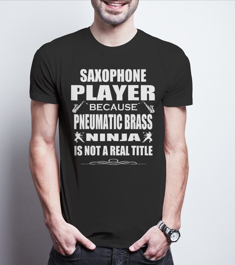Saxophone Player Because Pneumatic Brass Ninja Is Not A Real Title T-Shirt