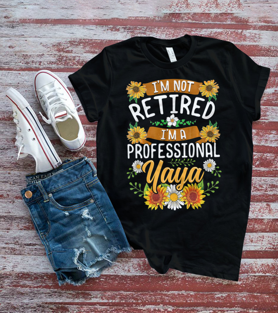 I'm Not Retired I'm A Professional Yaya Sunflower And Daisy Floral T-Shirt