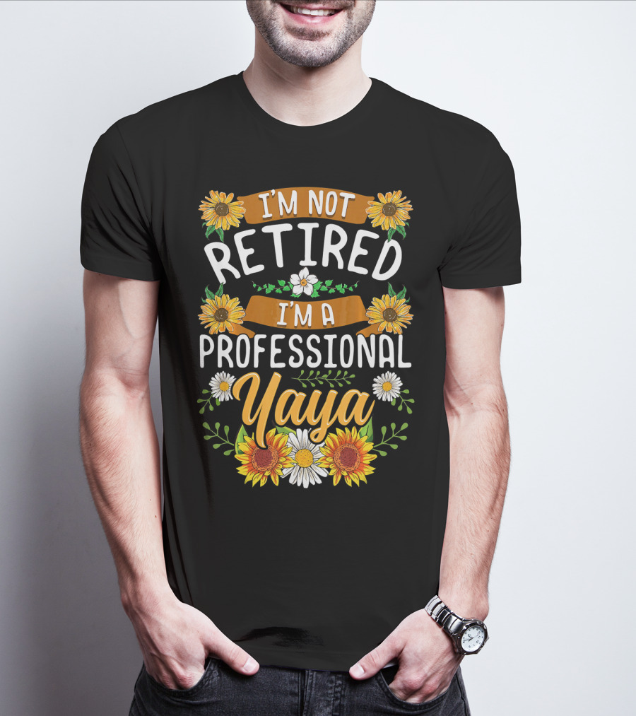 I'm Not Retired I'm A Professional Yaya Sunflower And Daisy Floral T-Shirt