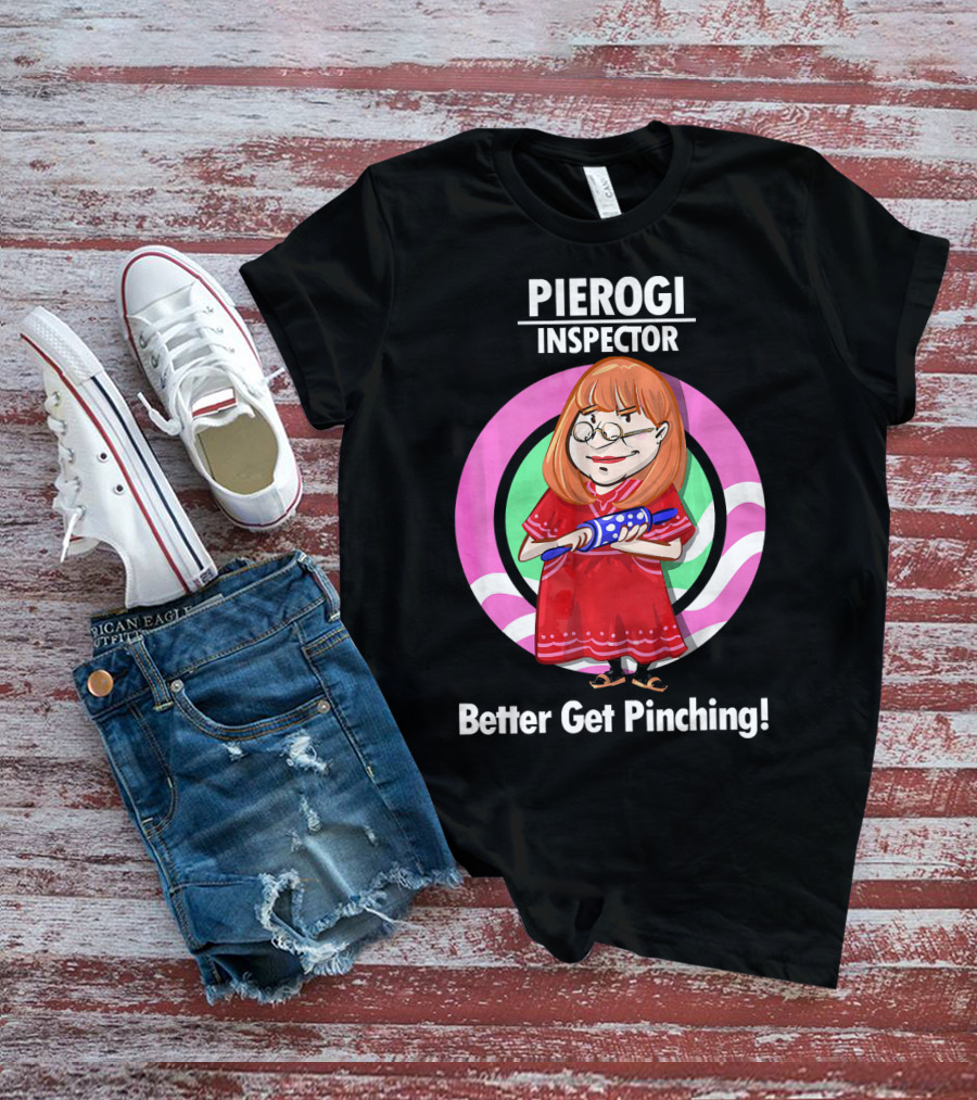 Pierogi Inspector Better Get Pinching Cute T-Shirt