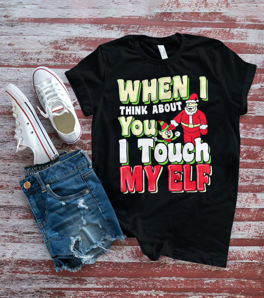 When I Think About You I Touch My Elf Santa Christmas T-Shirt