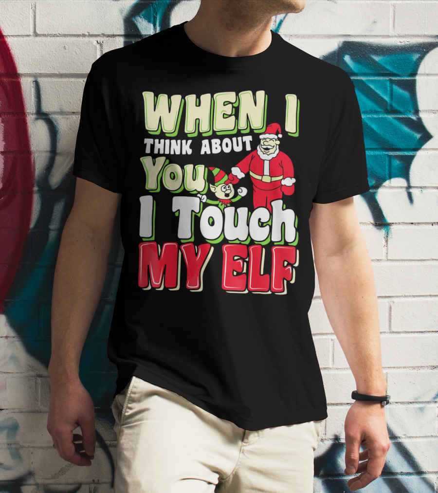 When I Think About You I Touch My Elf Santa Christmas T-Shirt