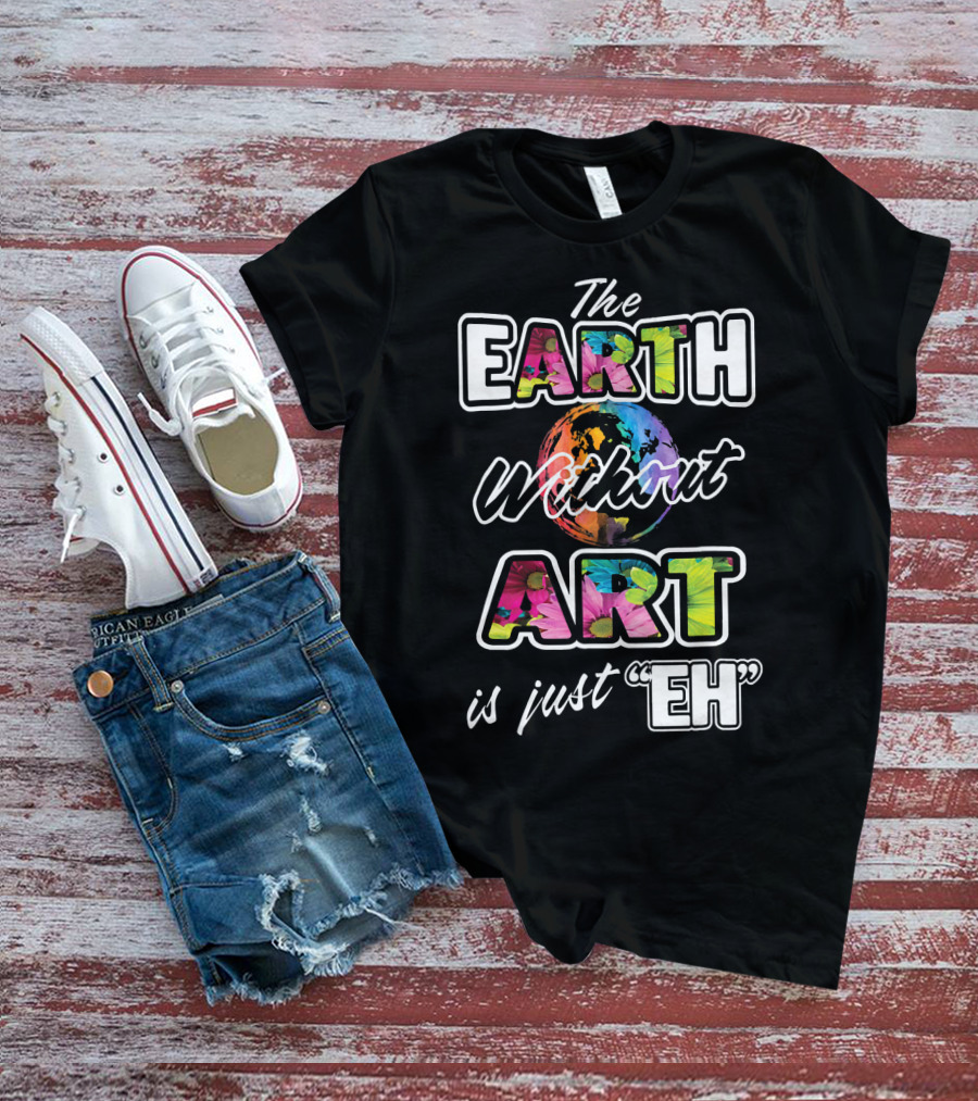 The Earth Without Art Is Just Eh Colorful Globe T-Shirt