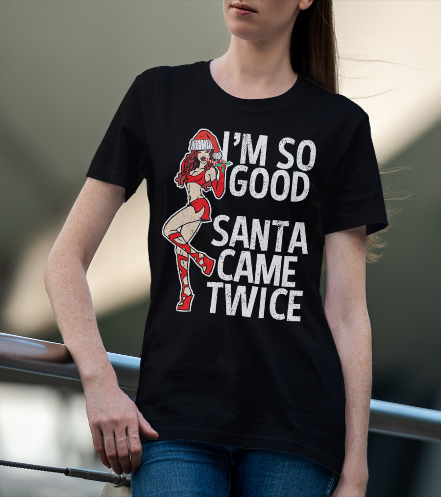 I'm So Good Santa Came Twice Santa's Ho T-Shirt