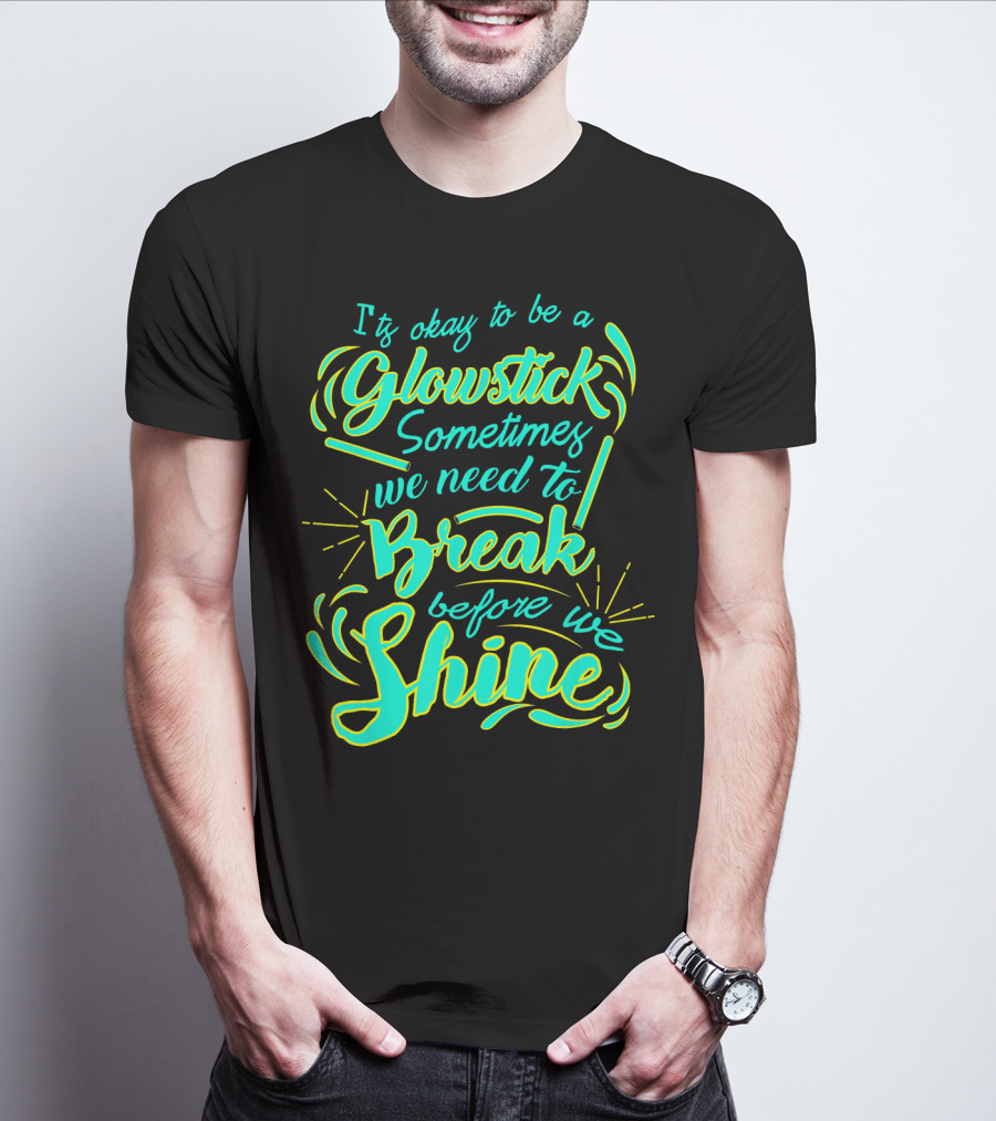 Glowstick Sometimes We Need To Break Before We Shine T-Shirt
