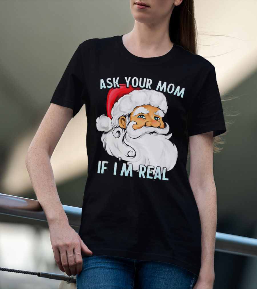 Ask Your Mom If I'm Real Funny Dirty Santa Claus Christmas T-Shirt