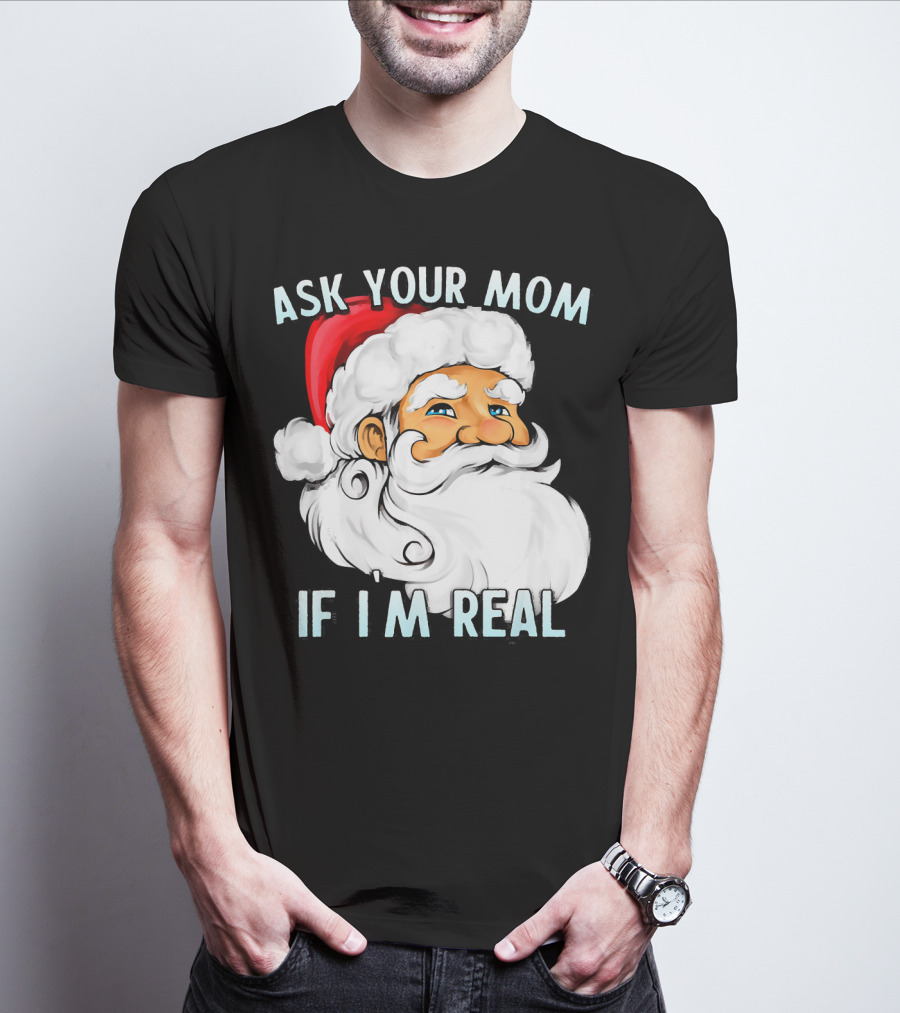 Ask Your Mom If I'm Real Funny Dirty Santa Claus Christmas T-Shirt