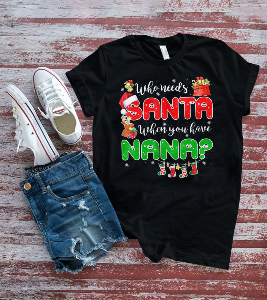Who Needs Santa When You Have Nana Chris Santa Hat Reindeer Stockings Gifts T-Shirt