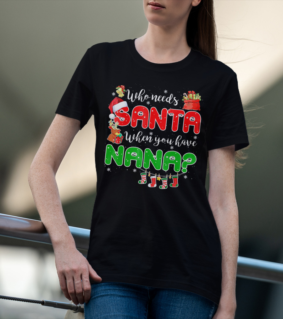 Who Needs Santa When You Have Nana Chris Santa Hat Reindeer Stockings Gifts T-Shirt