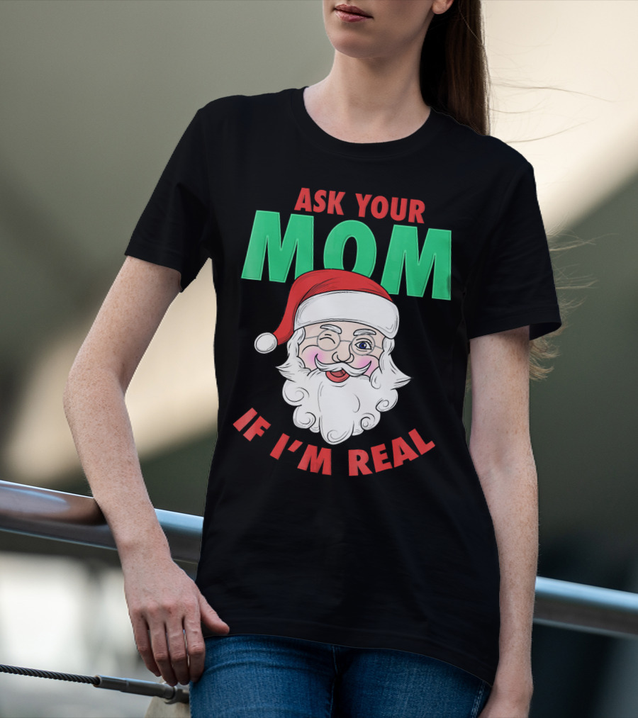 ASK YOUR MOM IF I'M REAL SANTA FUNNY NAUGHTY UGLY T-Shirt
