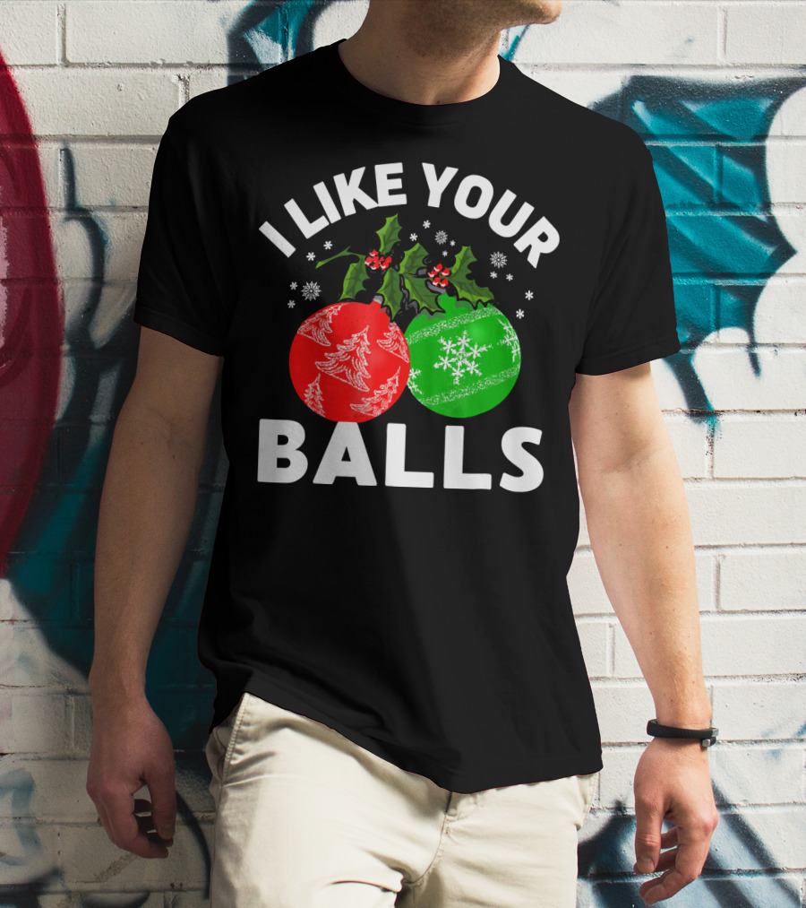 I Like Your Balls Funny Christmas Ornament Design With Holly And Snowflakes T-Shirt