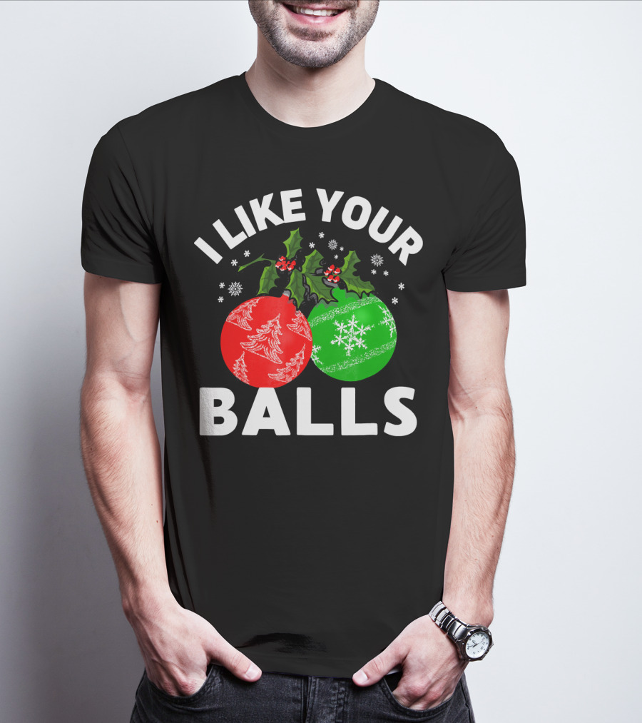 I Like Your Balls Funny Christmas Ornament Design With Holly And Snowflakes T-Shirt
