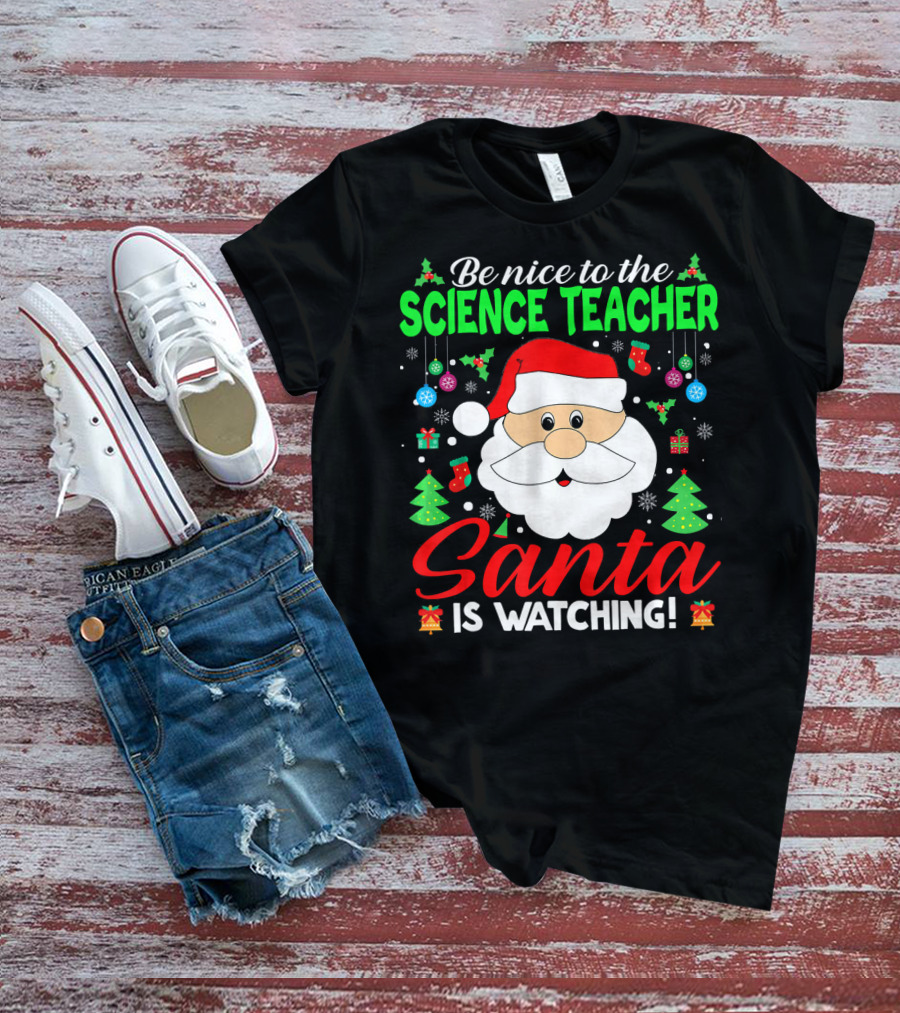 Be Nice To The Science Teacher Santa Is Watching T-Shirt