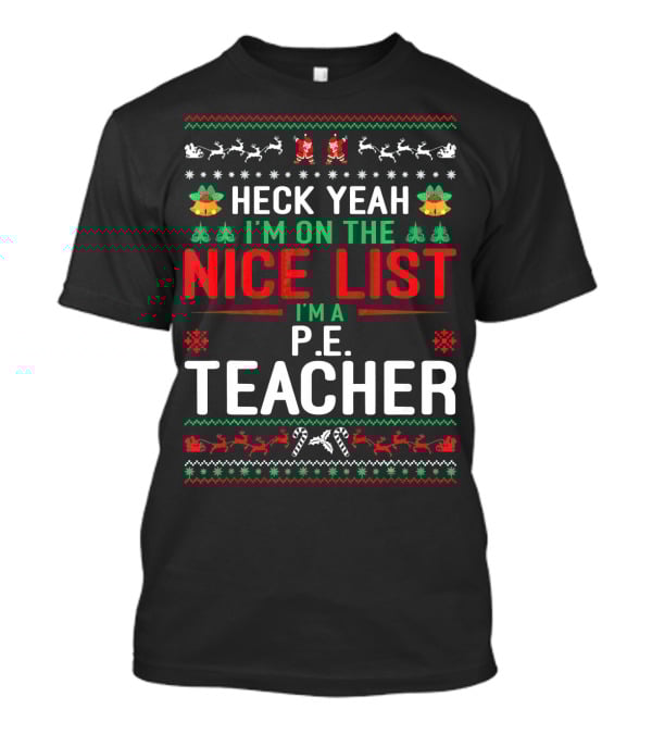 Heck Yeah I'm On The Nice List I'm A P.E. Teacher Funny Christmas Ugly T-Shirt