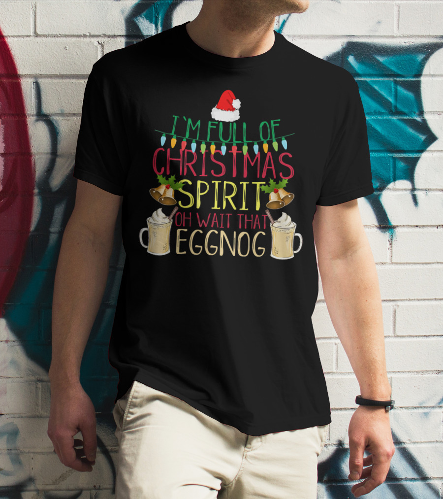 I'm Full Of Christmas Spirit Oh Wait That Eggnog Hat Lights Bells T-Shirt