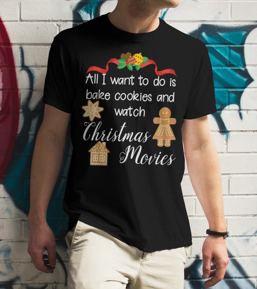 All I Want To Do Is Bake Cookies And Watch Christmas Movies T-Shirt