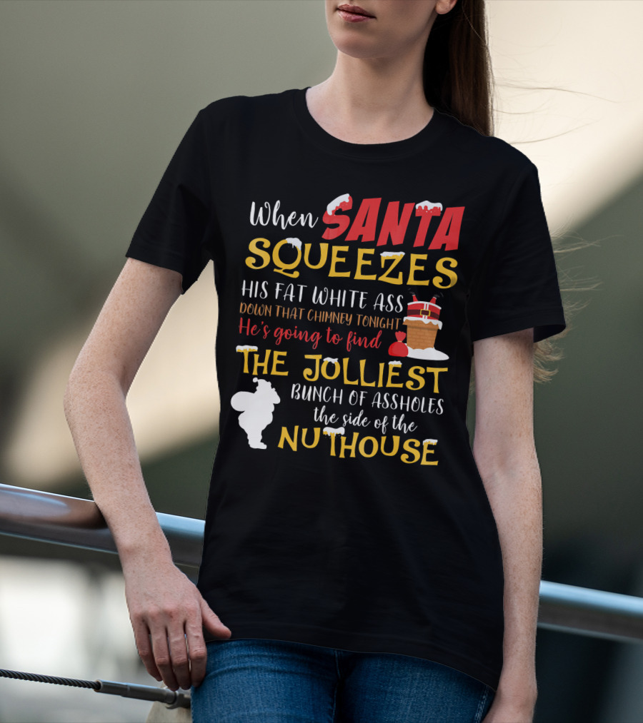 When Santa Squeezes His Fat White Ass Down That Chimney Tonight He's Going To Find The Jolliest Bunch Of Assholes This Side Of The Nuthouse T-Shirt