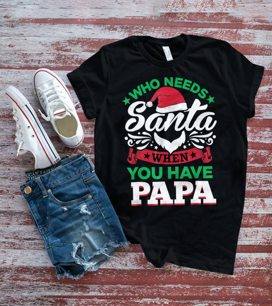 Who Needs Santa When You Have Papa Christmas Hat And Beard T-Shirt