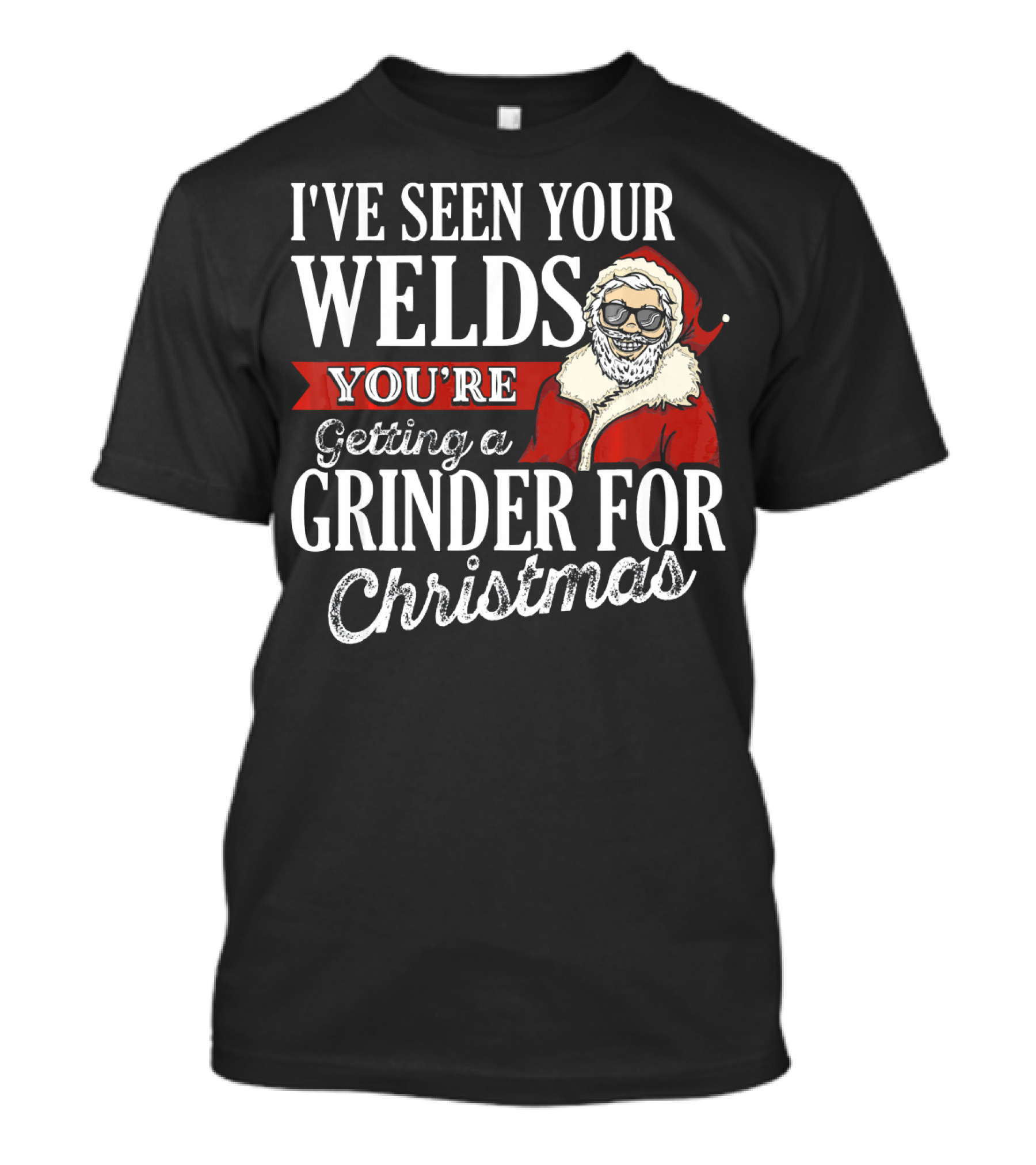I've Seen Your Welds You're Getting A Grinder For Christmas Santa Welder T-Shirt