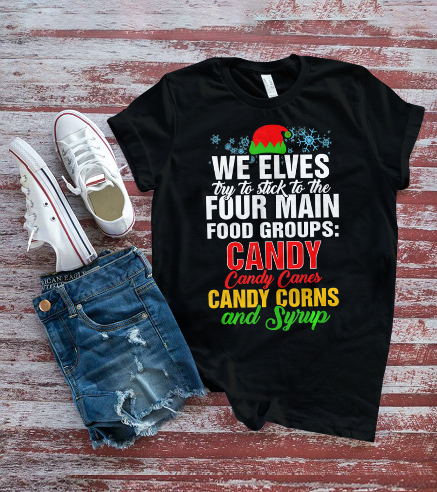 We Elves Try To Stick To The Four Main Food Groups Candy Candy Canes Candy Corns And Syrup T-Shirt