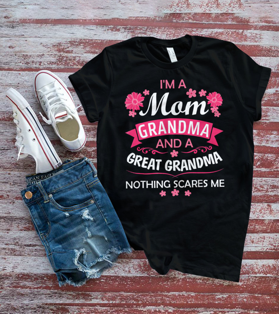 I'm A Mom Grandma And A Great Grandma Nothing Scares Me Flowers T-Shirt