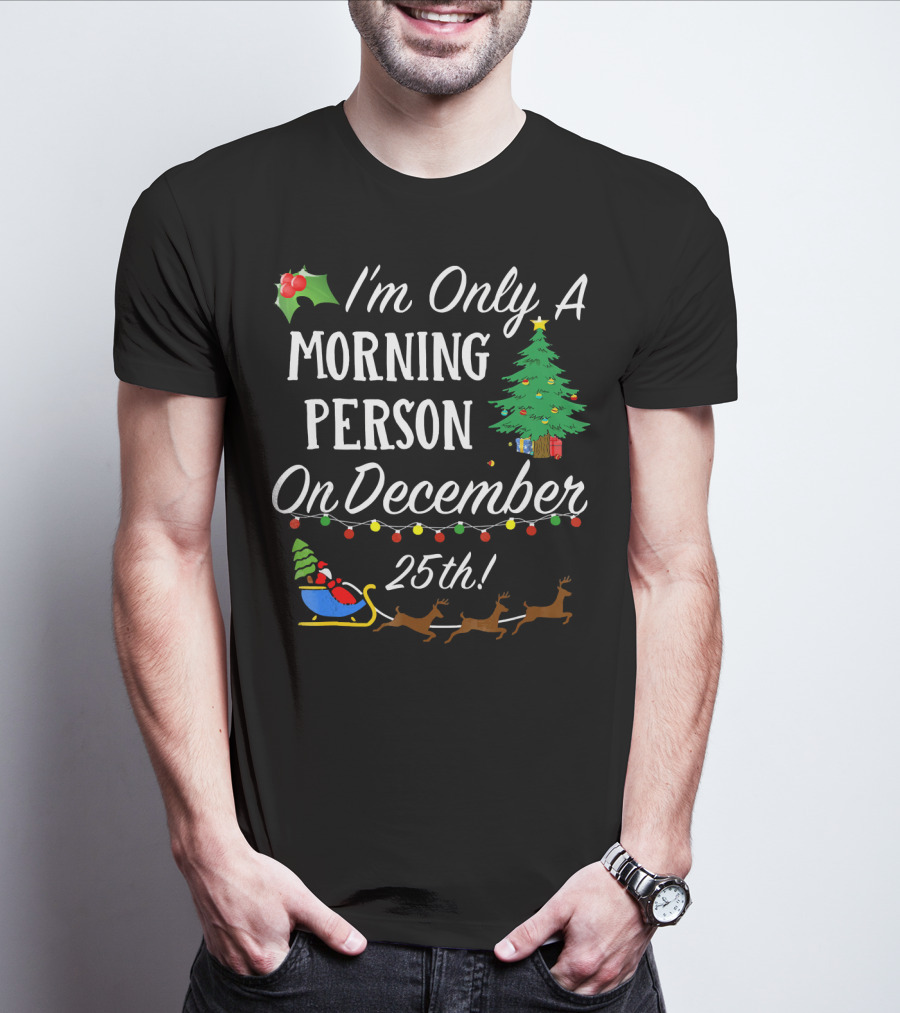 I'm Only A Morning Person On December 25th Christmas Tree Reindeer Sleigh T-Shirt