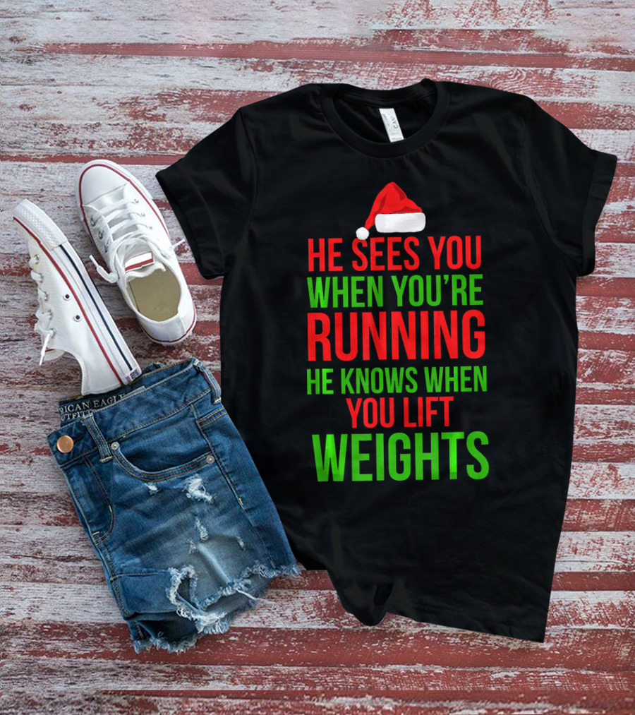 He Sees You When You're Running He Knows When You Lift Weights T-Shirt