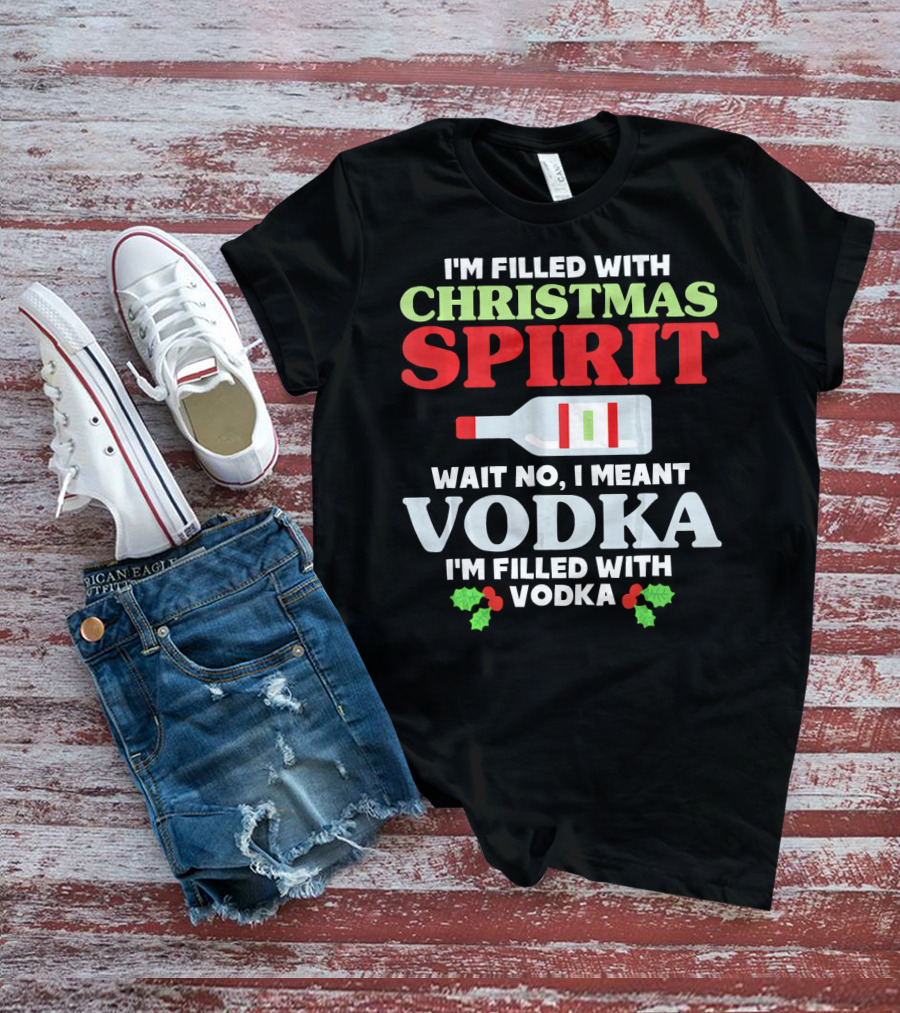 I'm Filled With Christmas Spirit Vodka Meant Vodka T-Shirt