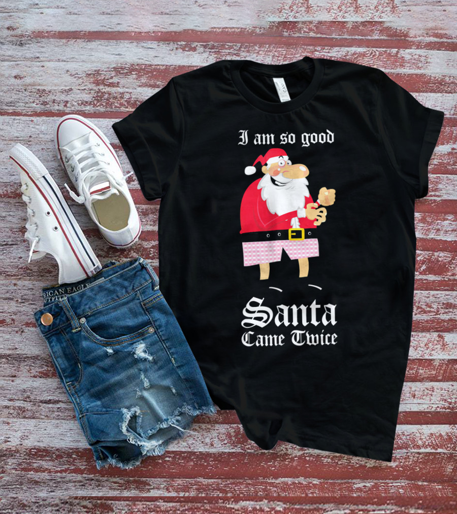 I Am So Good Santa Came Twice Naughty XMas Adult Joke T-Shirt