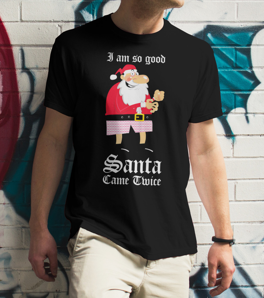 I Am So Good Santa Came Twice Naughty XMas Adult Joke T-Shirt