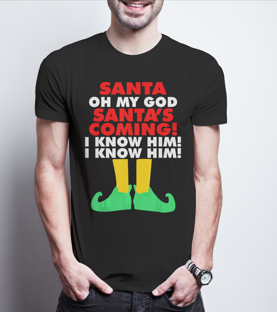 Santa Oh My God Santa's Coming I Know Him I Know Him T-Shirt