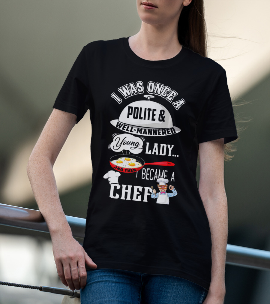 I Was Once A Polite Well-Mannered Young Lady And Then I Became A Chef T-Shirt