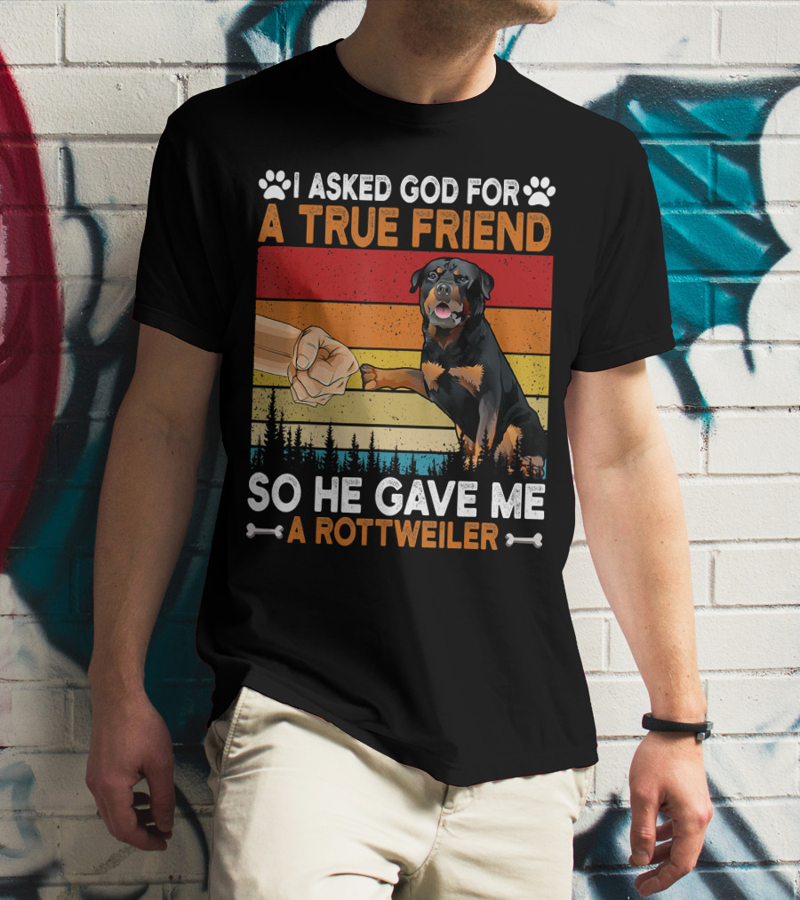 I Asked God For A True Friend So He Gave Me A Rottweiler T-Shirt