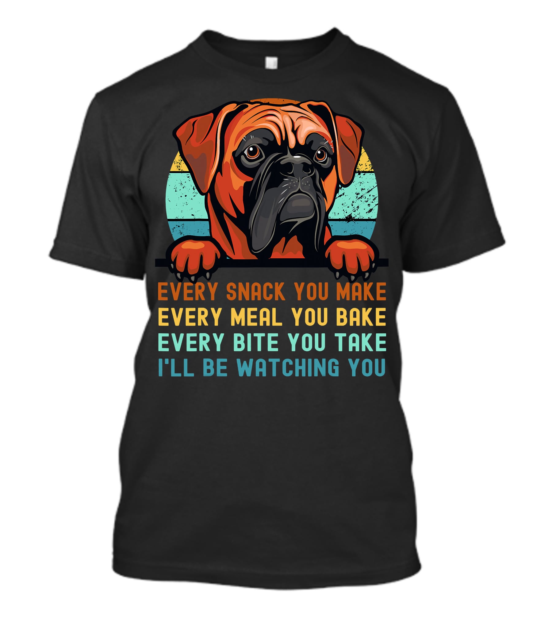 Boxer Dog Funny Mom Dad Every Snack You Make Every Meal You Bake Every Bite You Take I'll Be Watching You T-Shirt