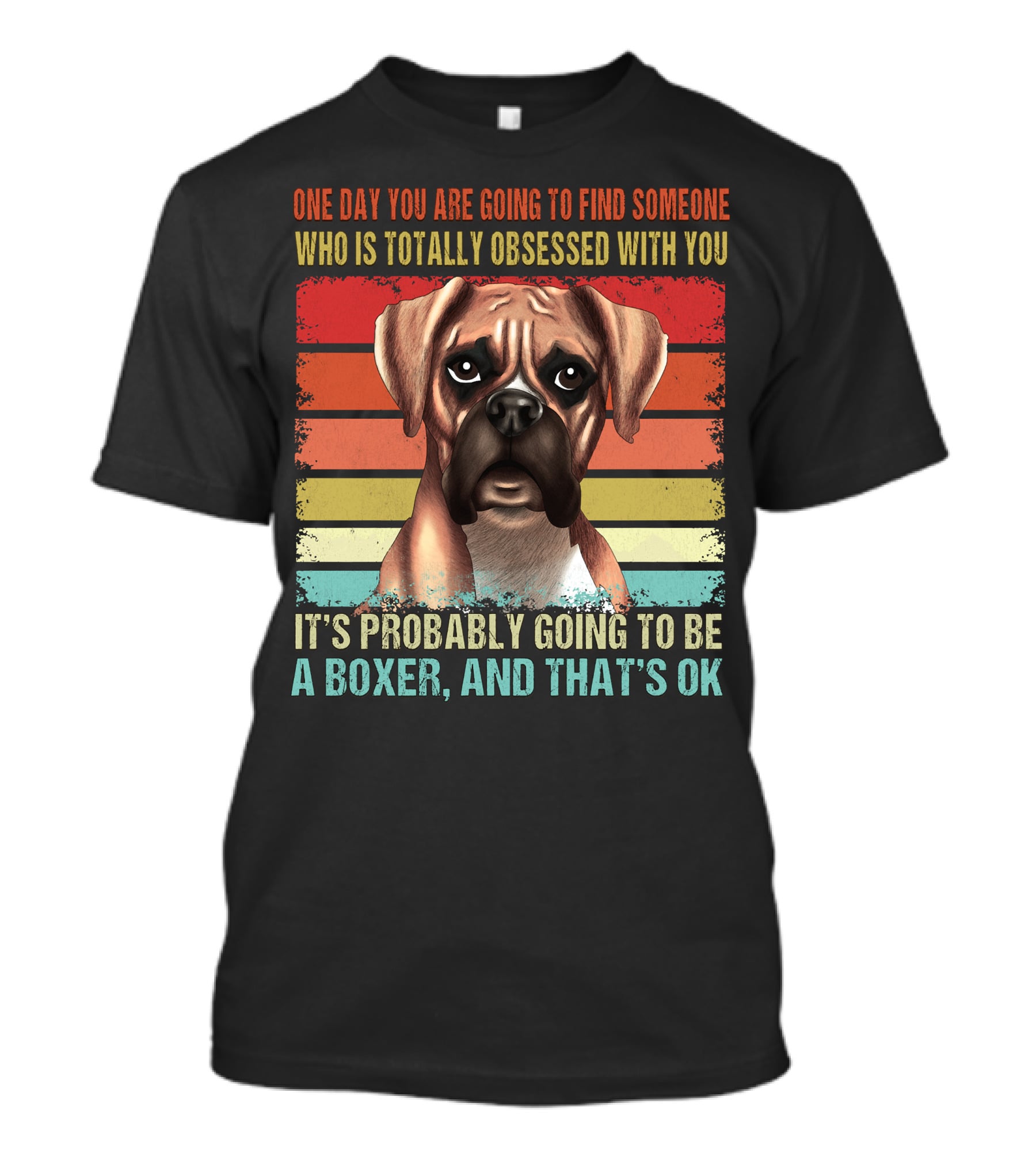 One Day You Are Going To Find Someone Who Is Totally Obsessed With You It's Probably Going To Be A Boxer And That's OK T-Shirt