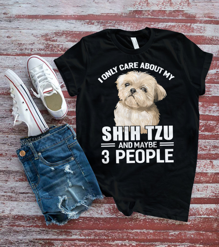 I Only Care About My Shih Tzu And Maybe 3 People T-Shirt