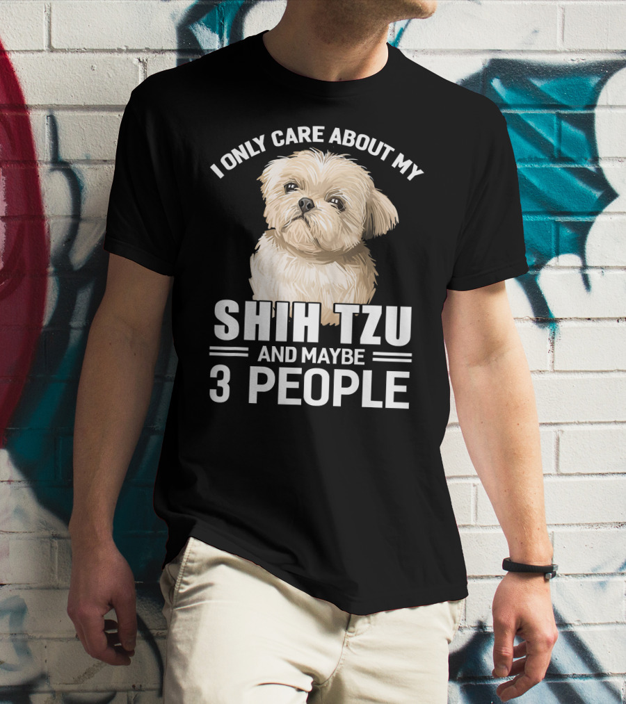 I Only Care About My Shih Tzu And Maybe 3 People T-Shirt
