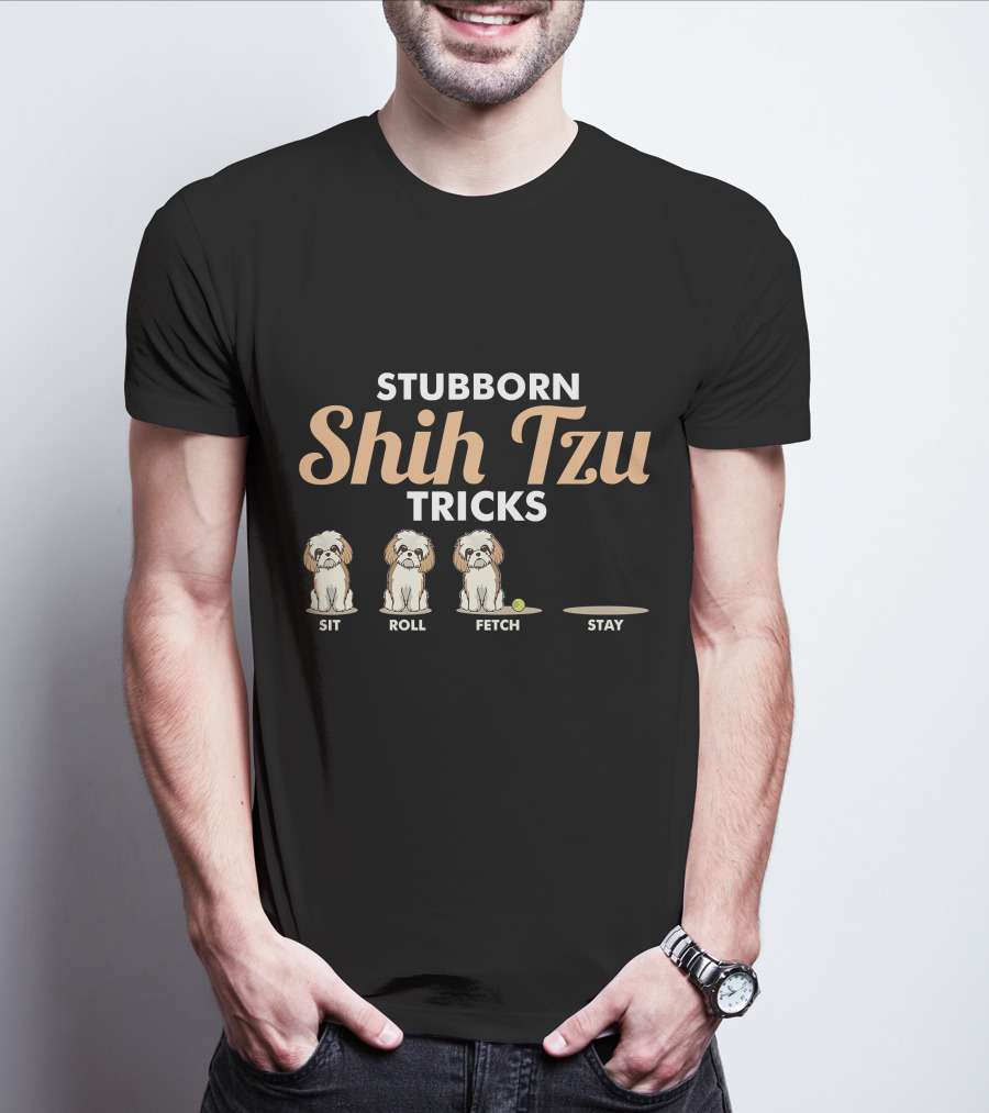 Stubborn Shih Tzu Tricks Sit Roll Fetch Stay T-Shirt