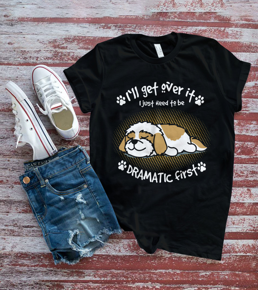 I'll Get Over It I Just Need To Be Dramatic First Sleeping Dog T-Shirt