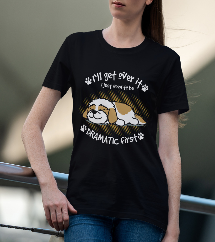 I'll Get Over It I Just Need To Be Dramatic First Sleeping Dog T-Shirt