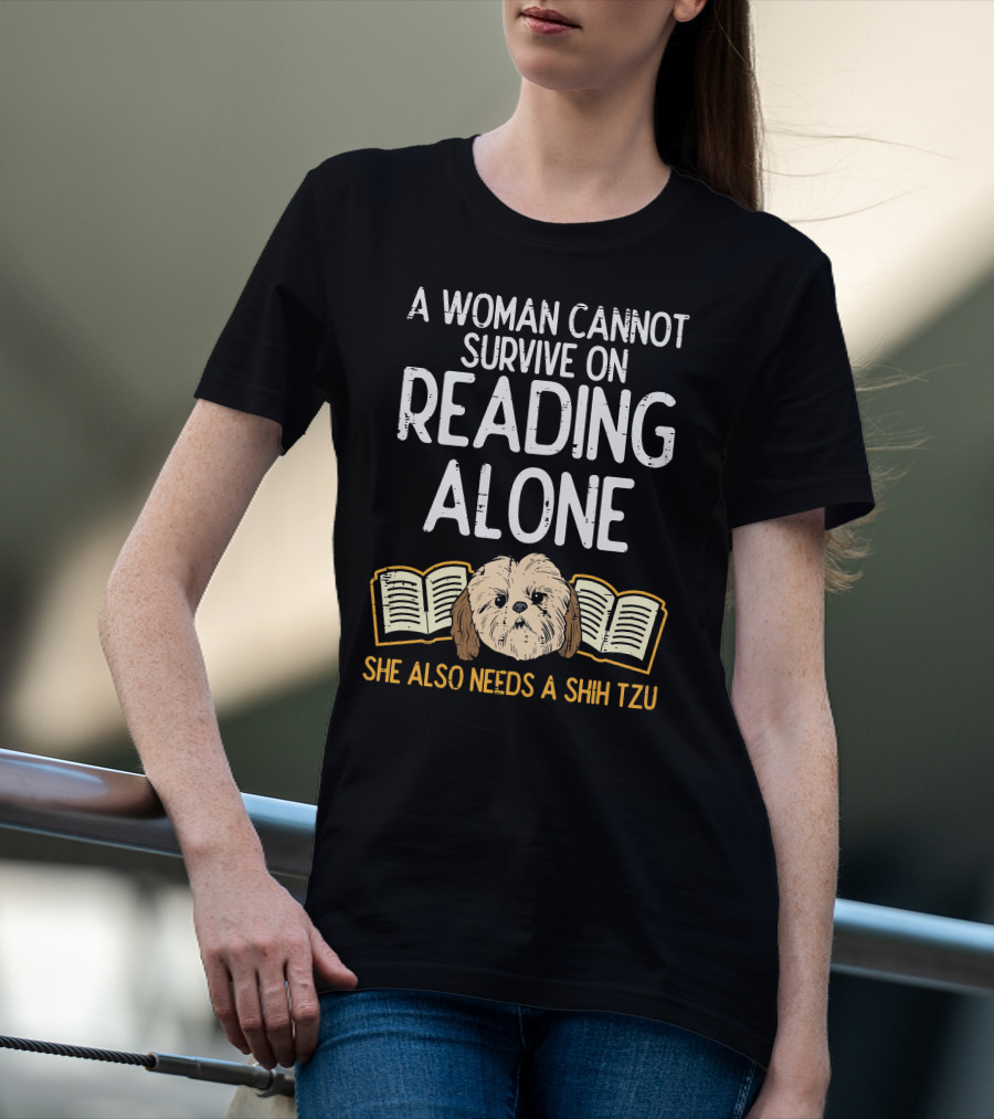 A Woman Cannot Survive On Reading Alone She Also Needs A Shih Tzu T-Shirt