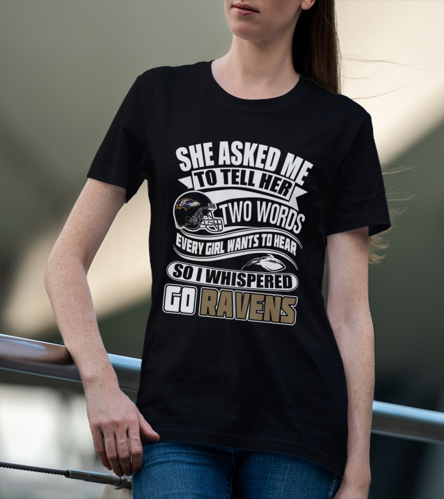 She Asked Me To Tell Her Two Words Every Girl Wants To Hear So I Whispered Go Ravens Baltimore Ravens T-Shirt