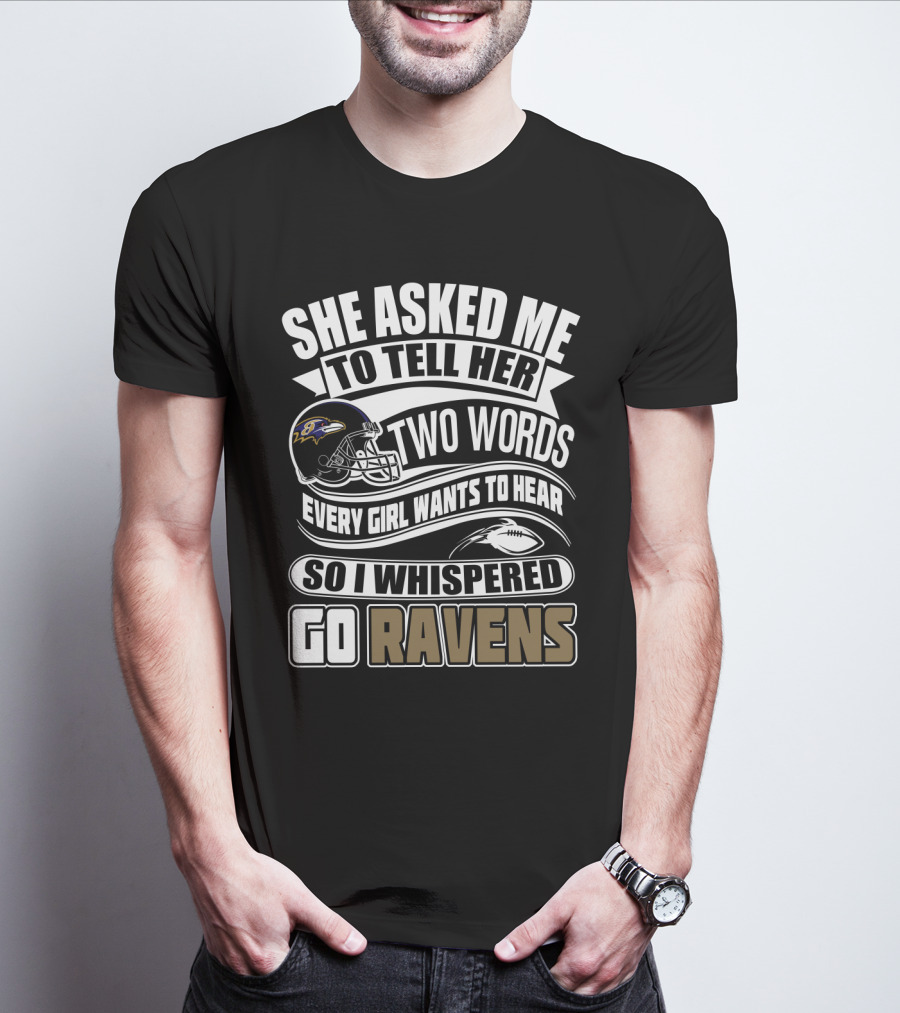 She Asked Me To Tell Her Two Words Every Girl Wants To Hear So I Whispered Go Ravens Baltimore Ravens T-Shirt