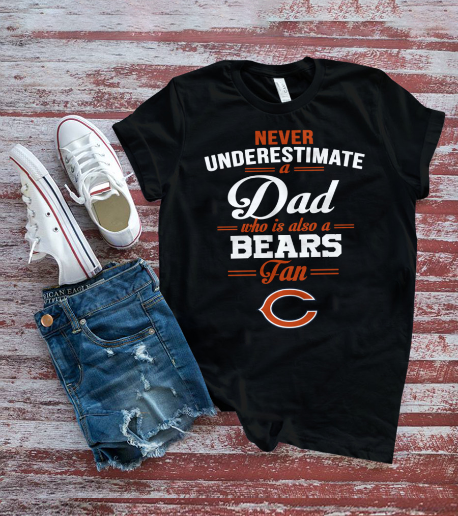 Never Underestimate A Dad Who Is Also A Bears Fan Chicago Bears T-Shirt