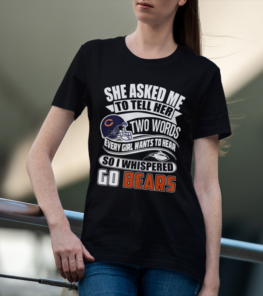 She Asked Me To Tell Her Two Words Every Girl Wants To Hear So I Whispered Go Bears T-Shirt